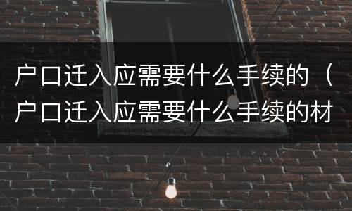 户口迁入应需要什么手续的（户口迁入应需要什么手续的材料）