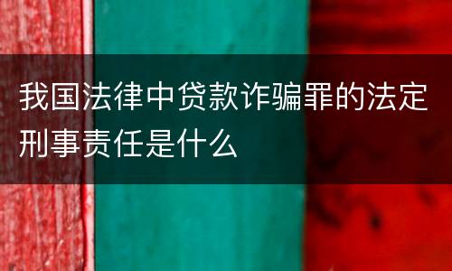 我国法律中贷款诈骗罪的法定刑事责任是什么