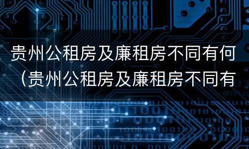贵州公租房及廉租房不同有何（贵州公租房及廉租房不同有何影响）