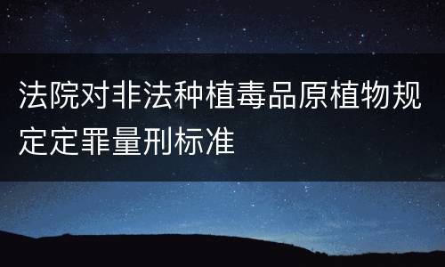 法院对非法种植毒品原植物规定定罪量刑标准