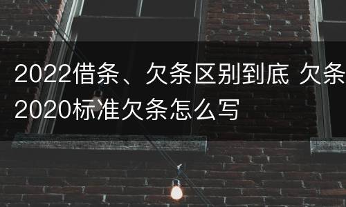 2022借条、欠条区别到底 欠条2020标准欠条怎么写