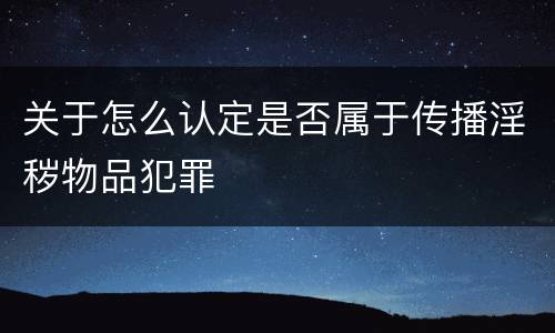 关于怎么认定是否属于传播淫秽物品犯罪