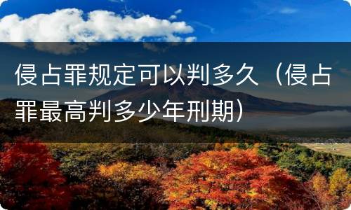 侵占罪规定可以判多久（侵占罪最高判多少年刑期）