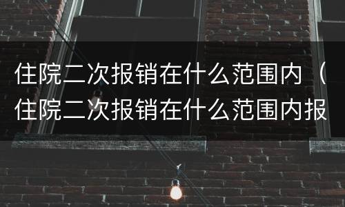 住院二次报销在什么范围内（住院二次报销在什么范围内报销）