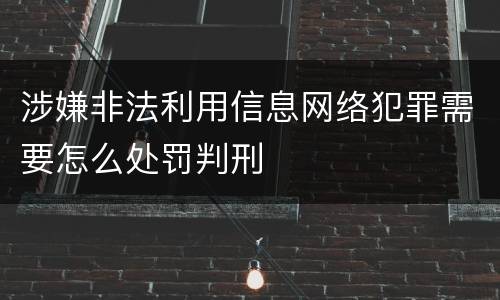 涉嫌非法利用信息网络犯罪需要怎么处罚判刑