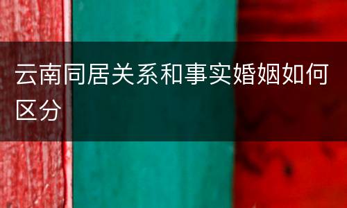 云南同居关系和事实婚姻如何区分