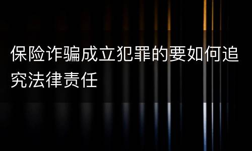保险诈骗成立犯罪的要如何追究法律责任