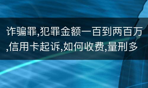 诈骗罪,犯罪金额一百到两百万,信用卡起诉,如何收费,量刑多少