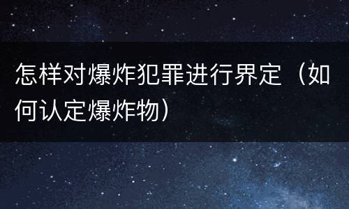 怎样对爆炸犯罪进行界定（如何认定爆炸物）