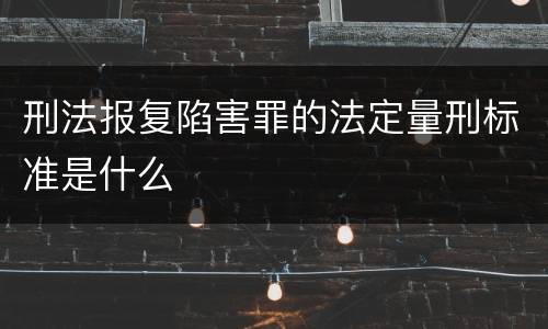 刑法报复陷害罪的法定量刑标准是什么