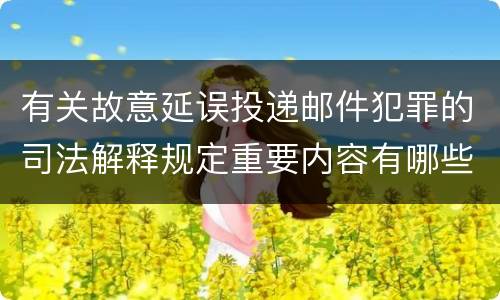有关故意延误投递邮件犯罪的司法解释规定重要内容有哪些