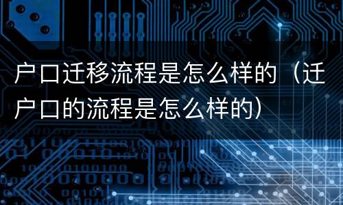 户口迁移流程是怎么样的（迁户口的流程是怎么样的）