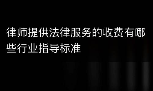 律师提供法律服务的收费有哪些行业指导标准