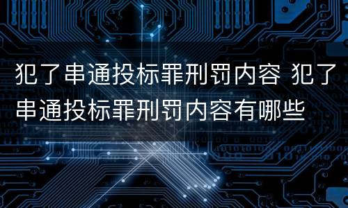 犯了串通投标罪刑罚内容 犯了串通投标罪刑罚内容有哪些