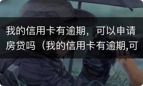 我的信用卡有逾期，可以申请房贷吗（我的信用卡有逾期,可以申请房贷吗）