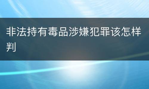 非法持有毒品涉嫌犯罪该怎样判