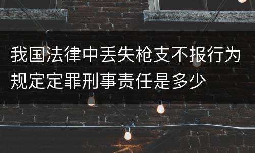 我国法律中丢失枪支不报行为规定定罪刑事责任是多少