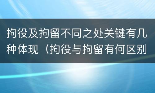 拘役及拘留不同之处关键有几种体现（拘役与拘留有何区别呢举例说明）