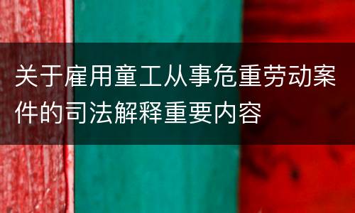 关于雇用童工从事危重劳动案件的司法解释重要内容