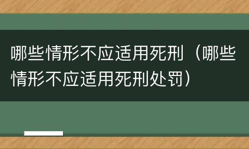 哪些情形不应适用死刑（哪些情形不应适用死刑处罚）