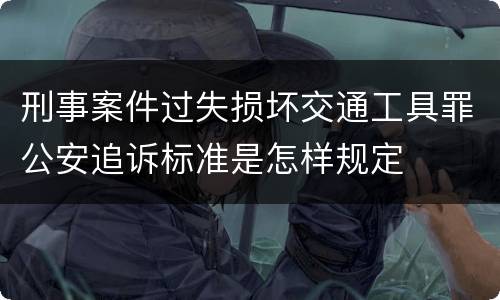 刑事案件过失损坏交通工具罪公安追诉标准是怎样规定