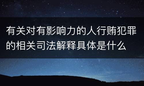 有关对有影响力的人行贿犯罪的相关司法解释具体是什么