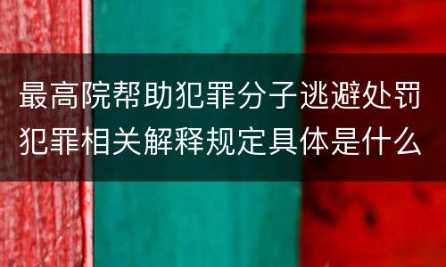 最高院帮助犯罪分子逃避处罚犯罪相关解释规定具体是什么内容