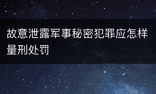 故意泄露军事秘密犯罪应怎样量刑处罚