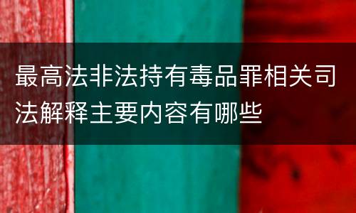 最高法非法持有毒品罪相关司法解释主要内容有哪些