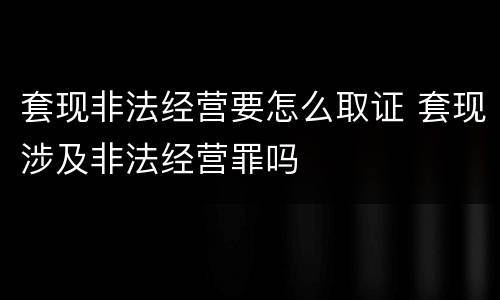 套现非法经营要怎么取证 套现涉及非法经营罪吗