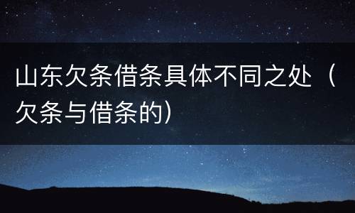 山东欠条借条具体不同之处（欠条与借条的）