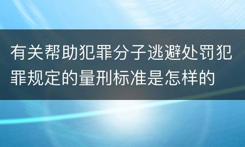 有关帮助犯罪分子逃避处罚犯罪规定的量刑标准是怎样的