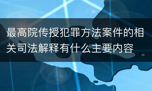 最高院传授犯罪方法案件的相关司法解释有什么主要内容