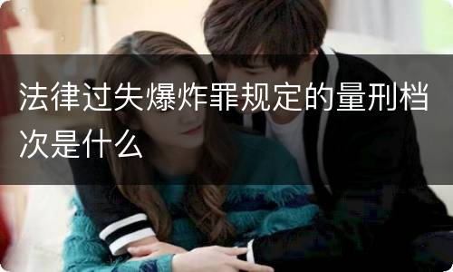 法律过失爆炸罪规定的量刑档次是什么