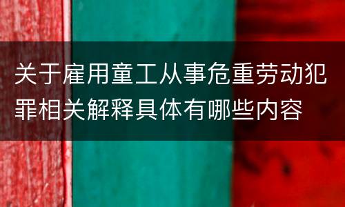 关于雇用童工从事危重劳动犯罪相关解释具体有哪些内容