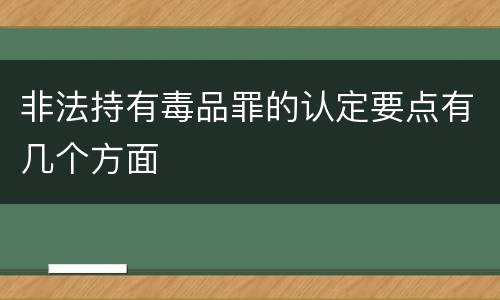 非法持有毒品罪的认定要点有几个方面