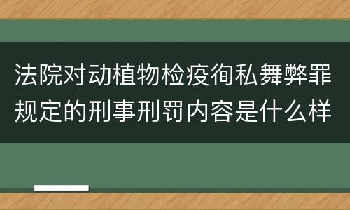 法院对动植物检疫徇私舞弊罪规定的刑事刑罚内容是什么样的