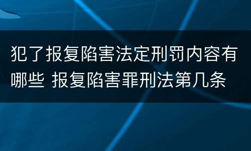 犯了报复陷害法定刑罚内容有哪些 报复陷害罪刑法第几条