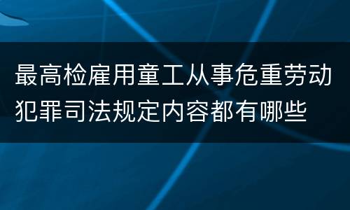 最高检雇用童工从事危重劳动犯罪司法规定内容都有哪些