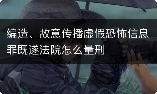 编造、故意传播虚假恐怖信息罪既遂法院怎么量刑