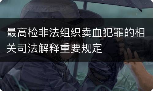 最高检非法组织卖血犯罪的相关司法解释重要规定