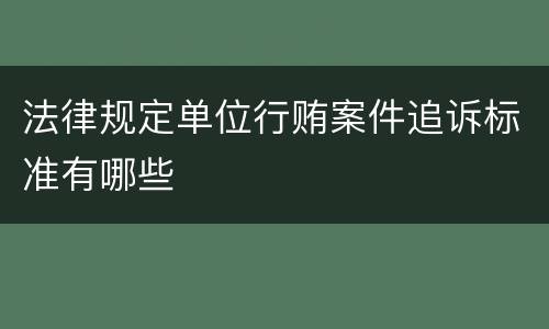 法律规定单位行贿案件追诉标准有哪些