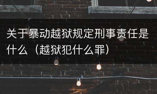 关于暴动越狱规定刑事责任是什么（越狱犯什么罪）