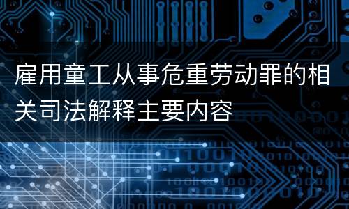 雇用童工从事危重劳动罪的相关司法解释主要内容