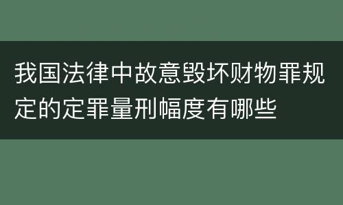 我国法律中故意毁坏财物罪规定的定罪量刑幅度有哪些
