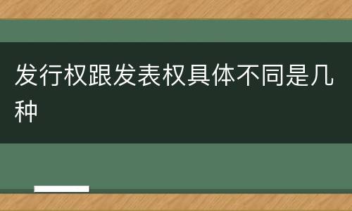 发行权跟发表权具体不同是几种
