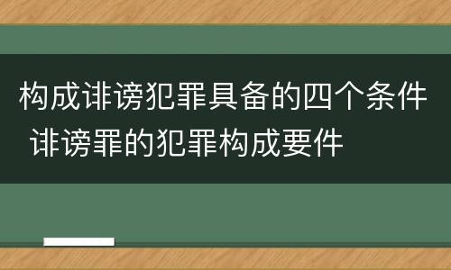 构成诽谤犯罪具备的四个条件 诽谤罪的犯罪构成要件