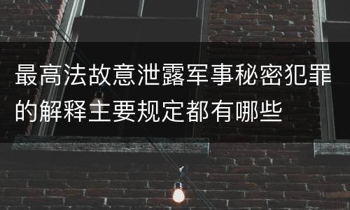 最高法故意泄露军事秘密犯罪的解释主要规定都有哪些