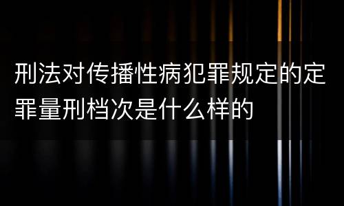 刑法对传播性病犯罪规定的定罪量刑档次是什么样的