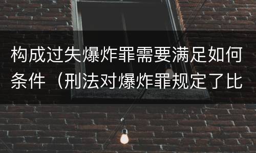 构成过失爆炸罪需要满足如何条件（刑法对爆炸罪规定了比过失爆炸罪）